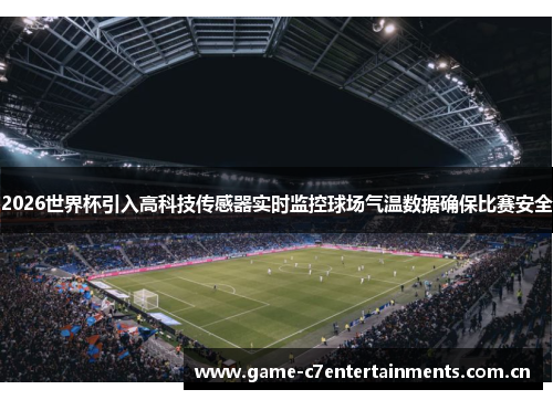 2026世界杯引入高科技传感器实时监控球场气温数据确保比赛安全