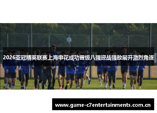 2026亚冠精英联赛上海申花成功晋级八强迎战强敌展开激烈角逐