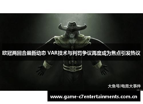 欧冠两回合最新动态 VAR技术与判罚争议再度成为焦点引发热议